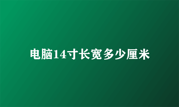 电脑14寸长宽多少厘米