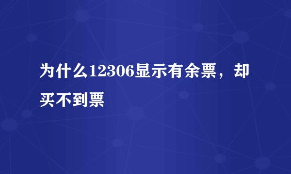 为什么12306显示有余票，却买不到票