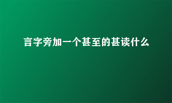 言字旁加一个甚至的甚读什么