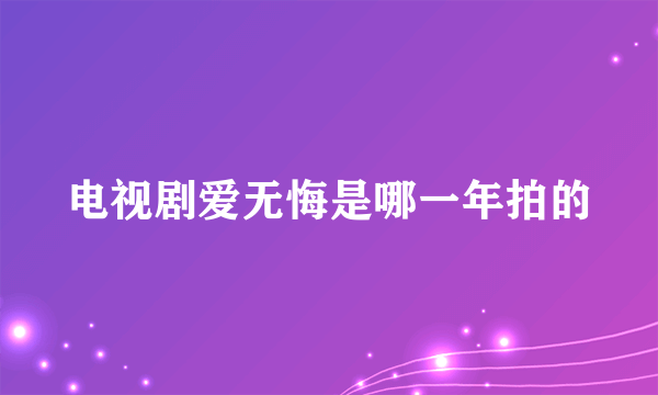 电视剧爱无悔是哪一年拍的