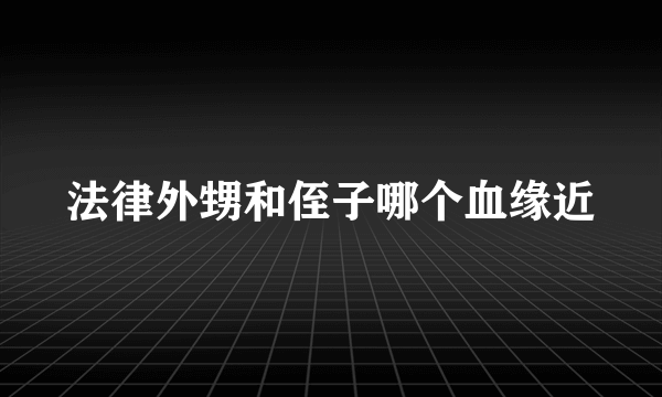 法律外甥和侄子哪个血缘近