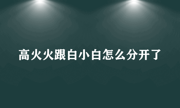 高火火跟白小白怎么分开了