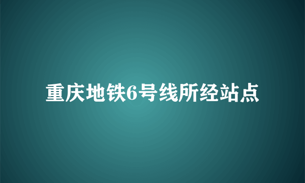 重庆地铁6号线所经站点