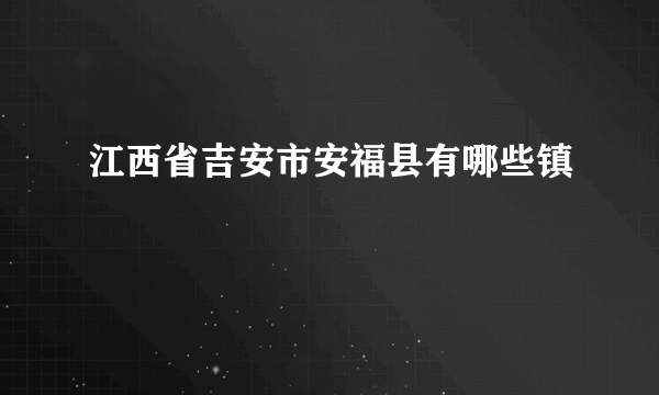 江西省吉安市安福县有哪些镇