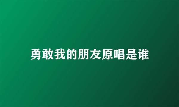 勇敢我的朋友原唱是谁