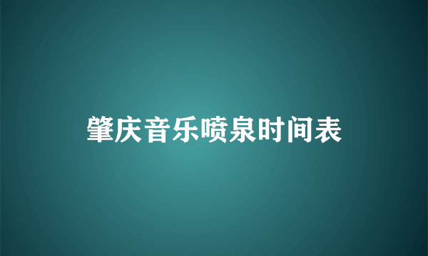 肇庆音乐喷泉时间表