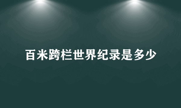 百米跨栏世界纪录是多少