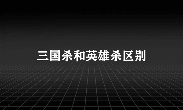 三国杀和英雄杀区别