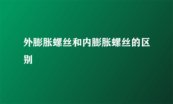 外膨胀螺丝和内膨胀螺丝的区别