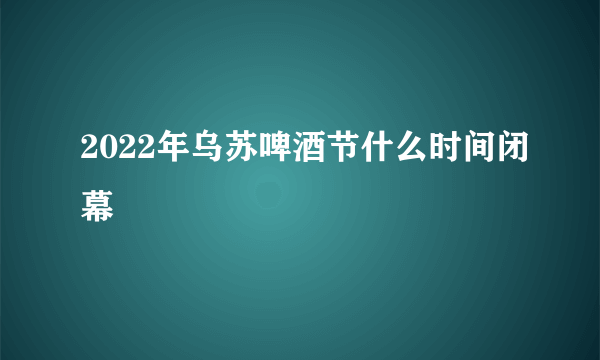 2022年乌苏啤酒节什么时间闭幕