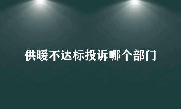 供暖不达标投诉哪个部门