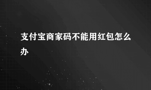 支付宝商家码不能用红包怎么办