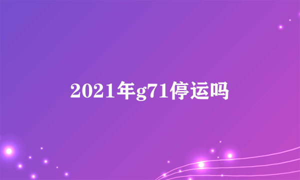 2021年g71停运吗