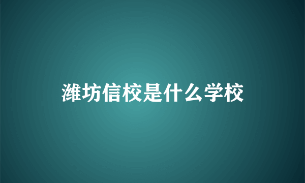 潍坊信校是什么学校