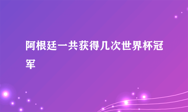 阿根廷一共获得几次世界杯冠军