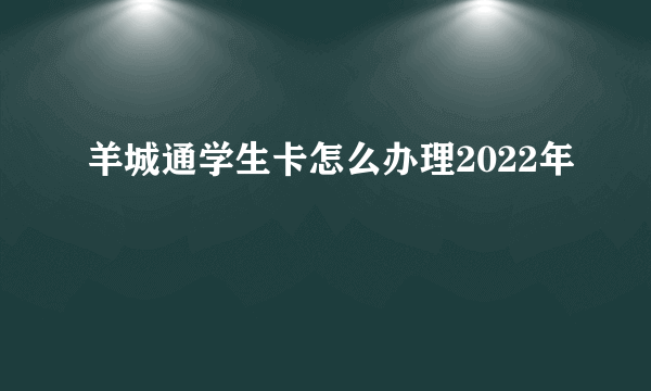 羊城通学生卡怎么办理2022年