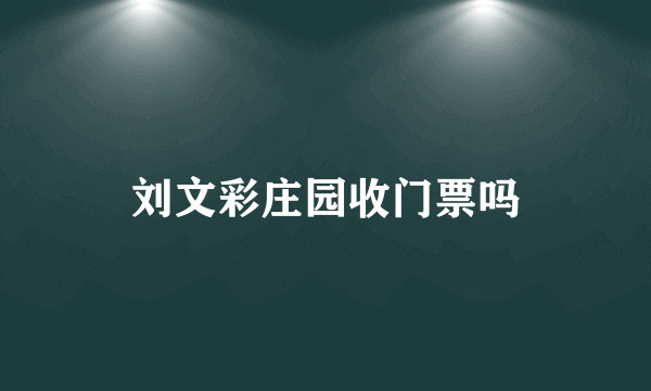 刘文彩庄园收门票吗