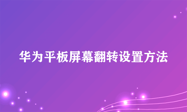 华为平板屏幕翻转设置方法