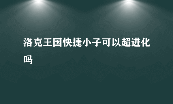 洛克王国快捷小子可以超进化吗