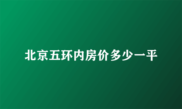 北京五环内房价多少一平