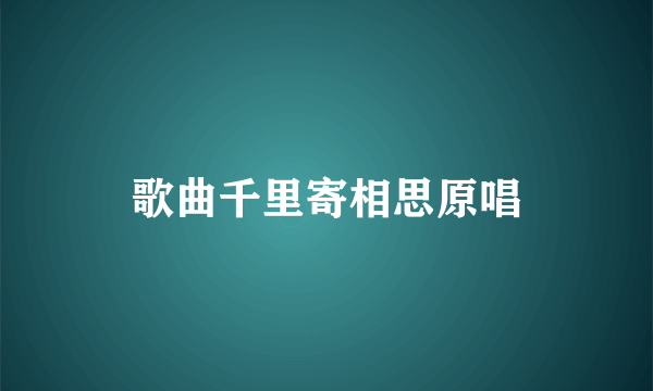 歌曲千里寄相思原唱