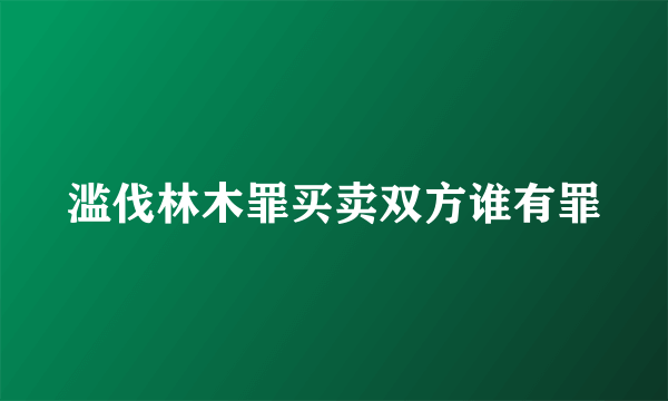 滥伐林木罪买卖双方谁有罪