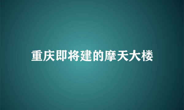 重庆即将建的摩天大楼