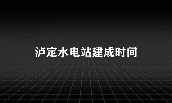 泸定水电站建成时间