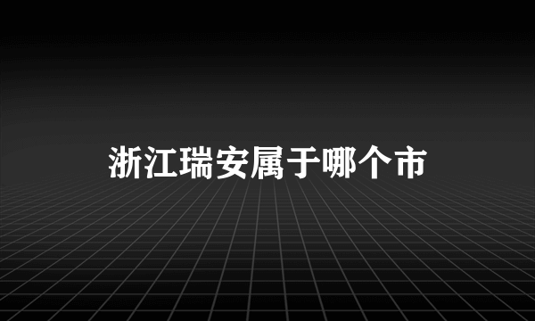 浙江瑞安属于哪个市