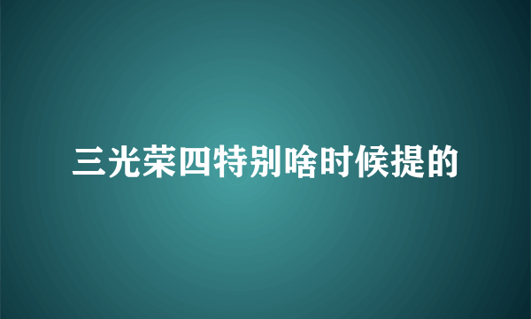 三光荣四特别啥时候提的