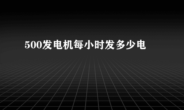 500发电机每小时发多少电