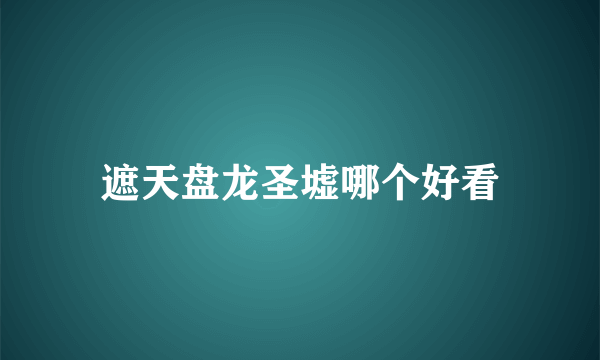 遮天盘龙圣墟哪个好看