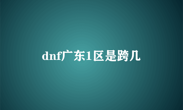 dnf广东1区是跨几