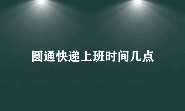 圆通快递上班时间几点