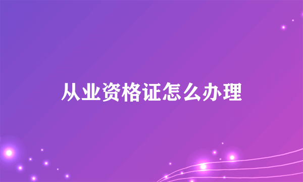 从业资格证怎么办理