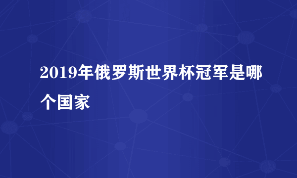 2019年俄罗斯世界杯冠军是哪个国家