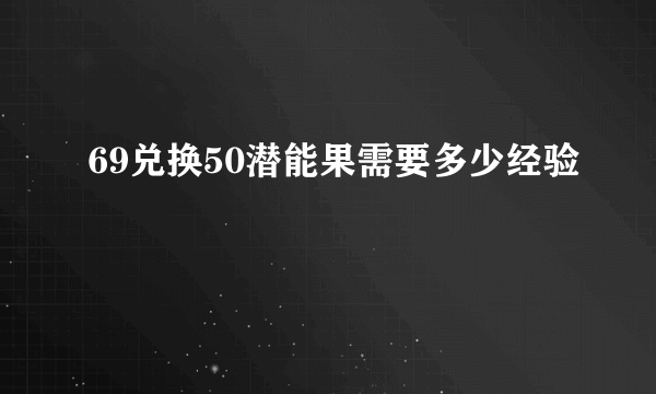 69兑换50潜能果需要多少经验