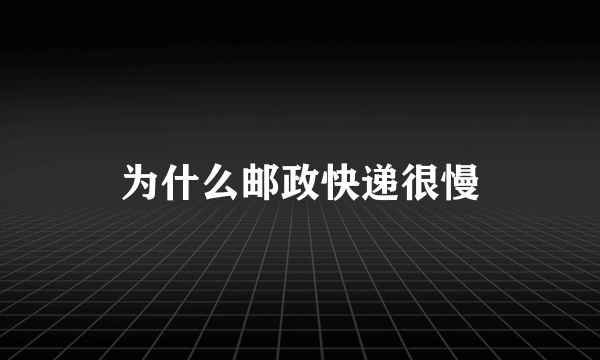 为什么邮政快递很慢