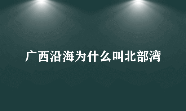 广西沿海为什么叫北部湾