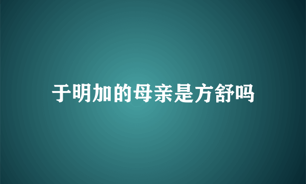 于明加的母亲是方舒吗