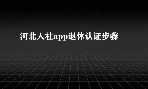 河北人社app退休认证步骤