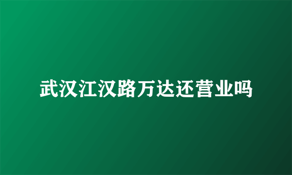 武汉江汉路万达还营业吗