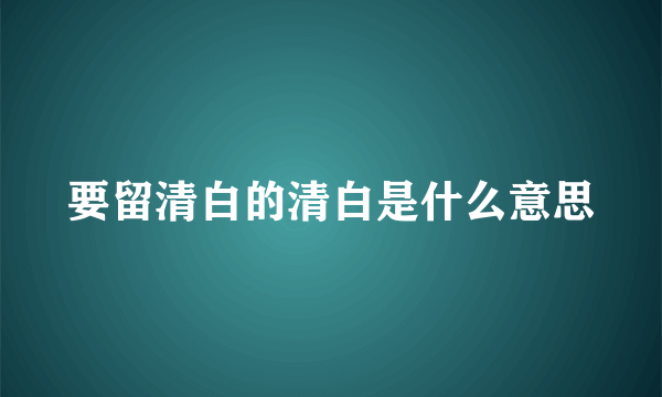 要留清白的清白是什么意思