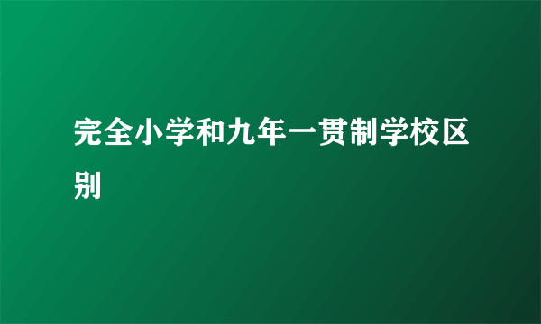 完全小学和九年一贯制学校区别