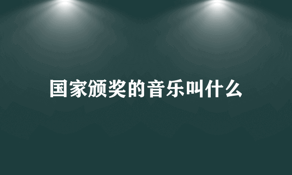 国家颁奖的音乐叫什么