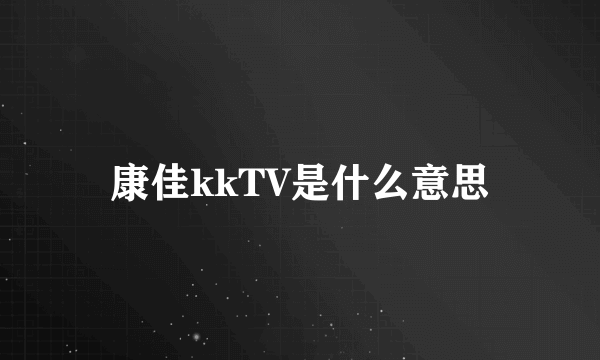 康佳kkTV是什么意思