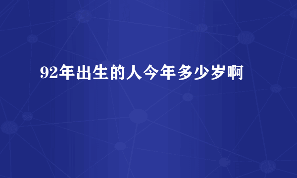 92年出生的人今年多少岁啊