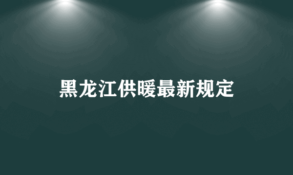 黑龙江供暖最新规定