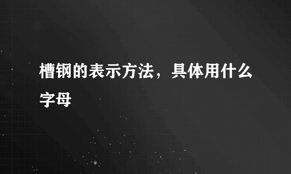 槽钢的表示方法，具体用什么字母