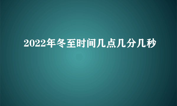 2022年冬至时间几点几分几秒